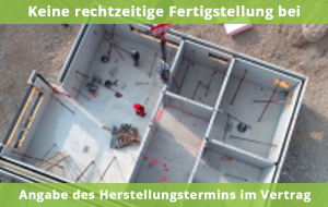 Keine rechtzeitige Fertigstellung bei Angabe des Herstellungstermins im Vertrag